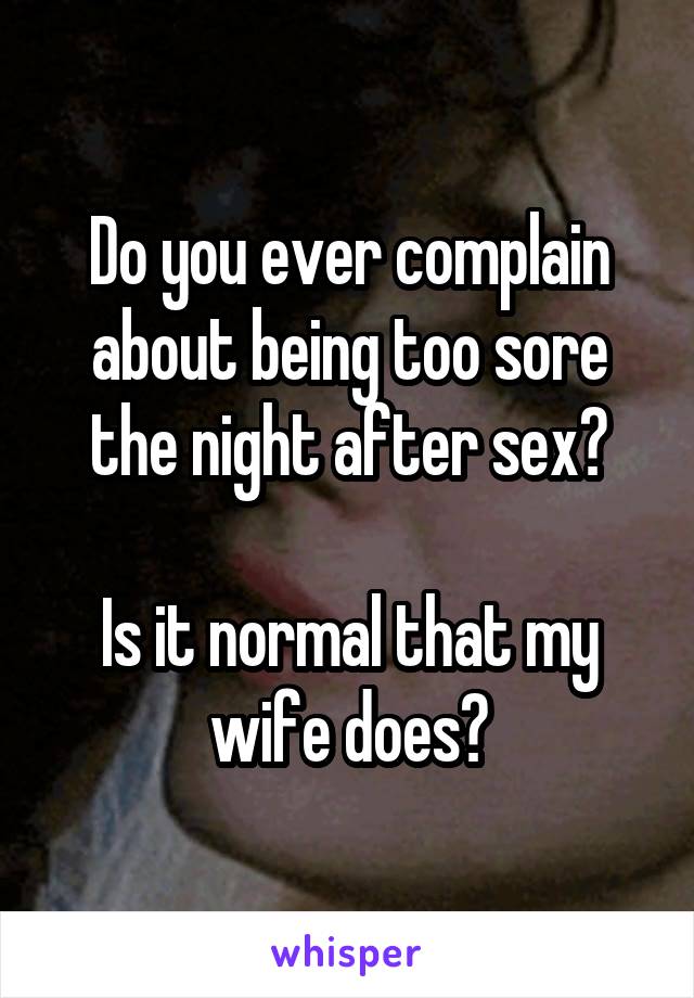 Do you ever complain about being too sore the night after sex?

Is it normal that my wife does?