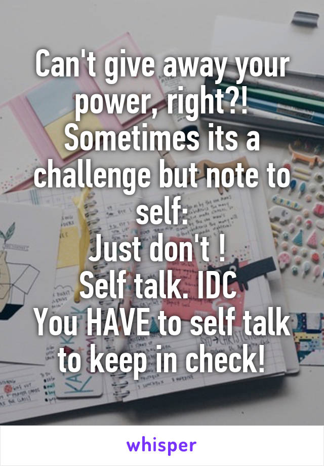 Can't give away your power, right?!
Sometimes its a challenge but note to self:
Just don't ! 
Self talk. IDC 
You HAVE to self talk to keep in check!
