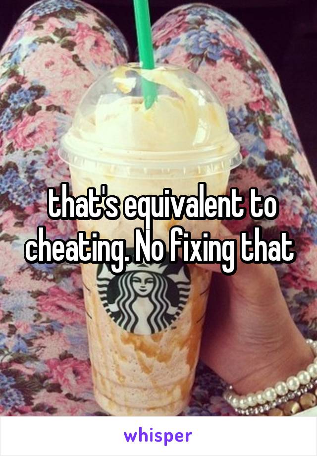  that's equivalent to cheating. No fixing that