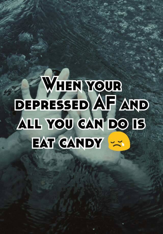 when-your-depressed-af-and-all-you-can-do-is-eat-candy