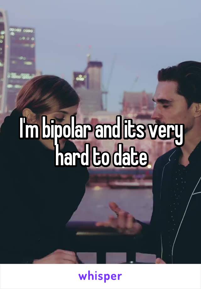 I'm bipolar and its very hard to date