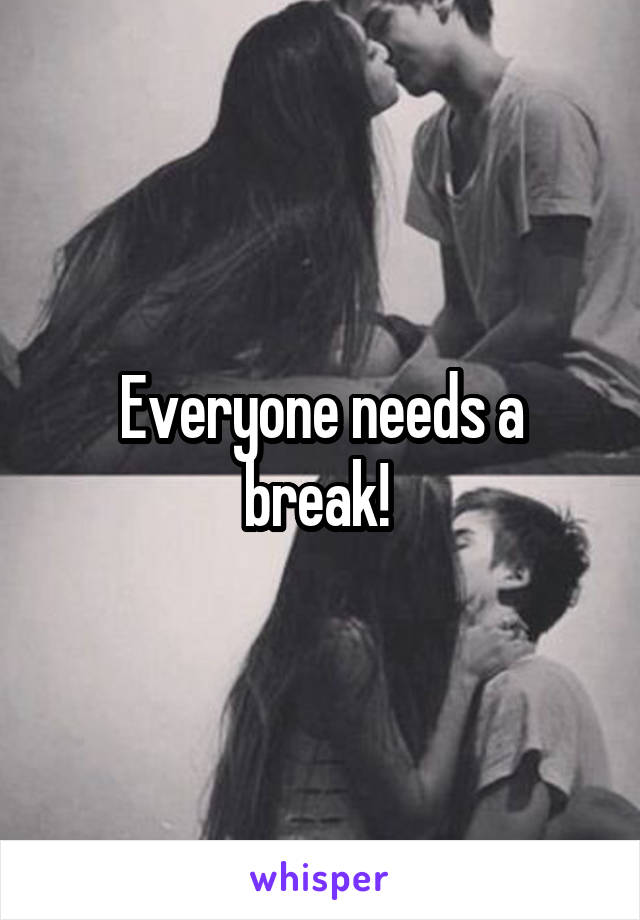 Everyone needs a break! 