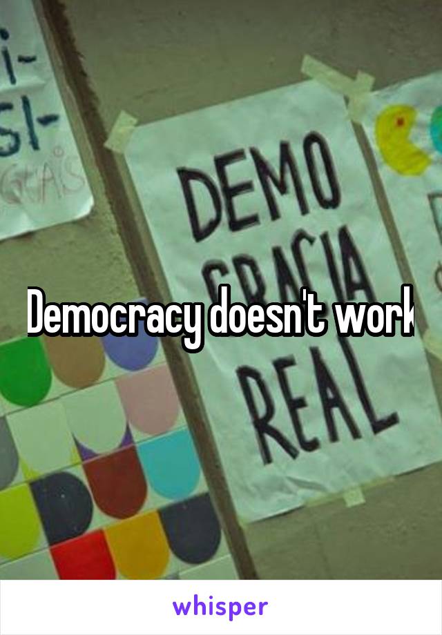 Democracy doesn't work