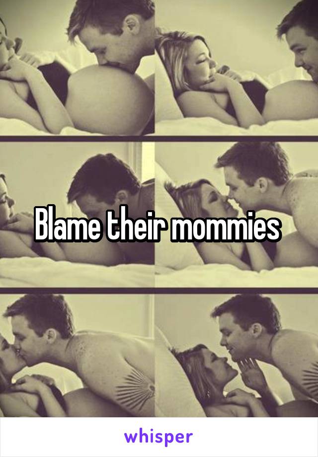 Blame their mommies 