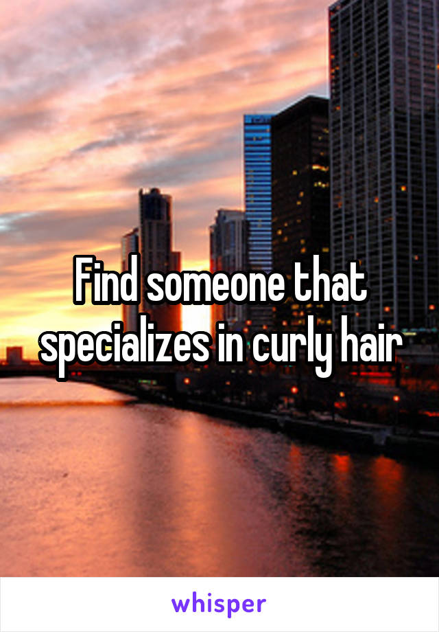 Find someone that specializes in curly hair