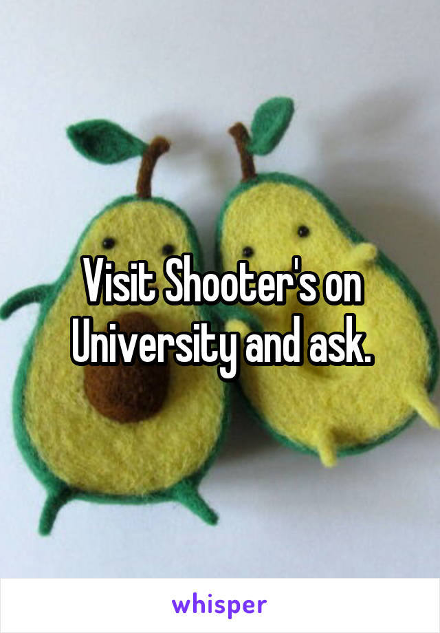 Visit Shooter's on University and ask.