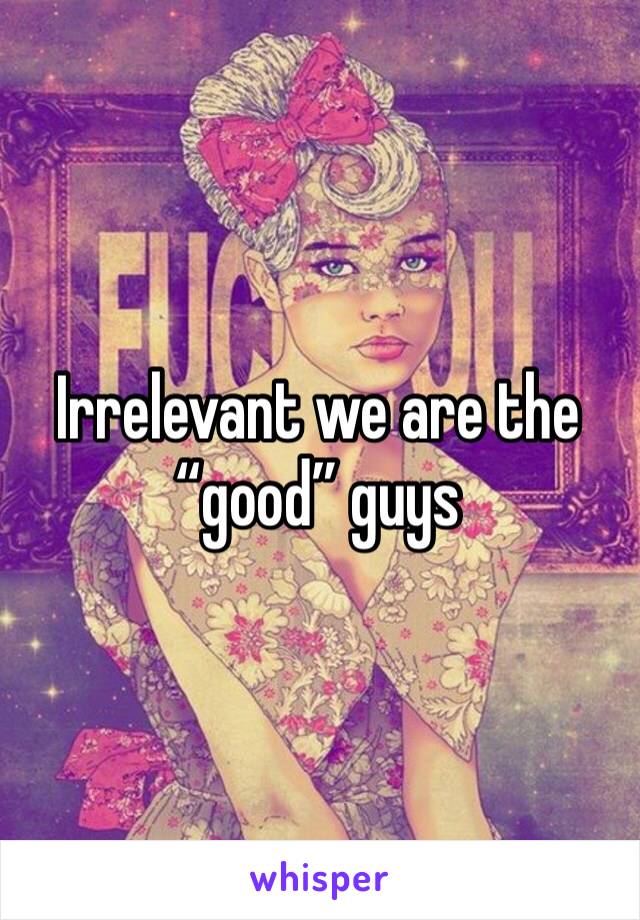 Irrelevant we are the “good” guys 