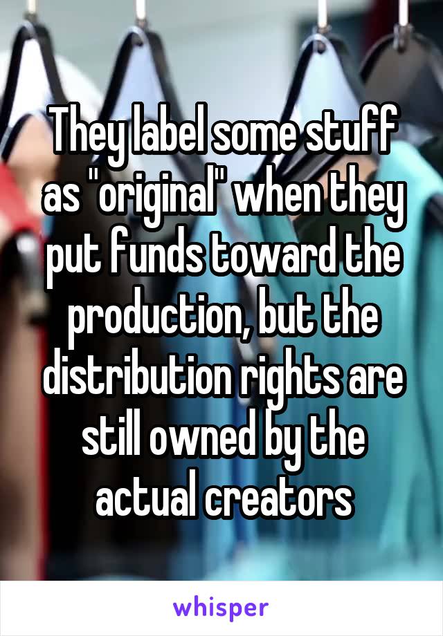 They label some stuff as "original" when they put funds toward the production, but the distribution rights are still owned by the actual creators