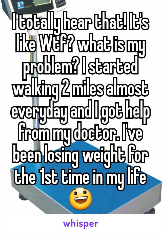 I totally hear that! It's like Wtf? what is my problem? I started walking 2 miles almost everyday and I got help from my doctor. I've been losing weight for the 1st time in my life 😃