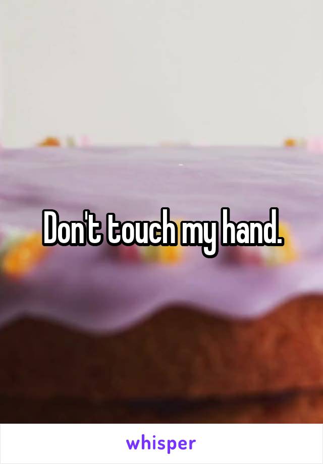 Don't touch my hand.