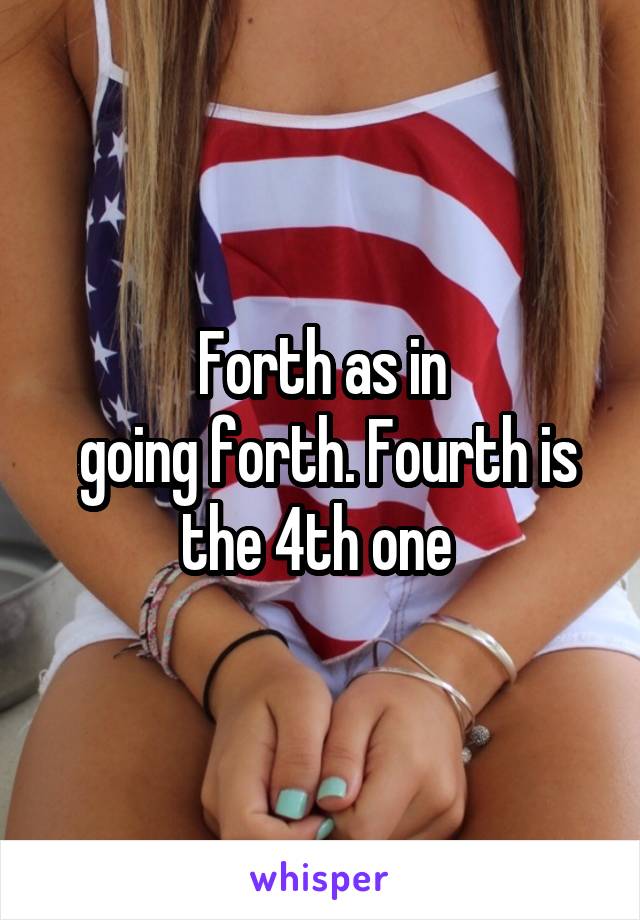 Forth as in
 going forth. Fourth is the 4th one 