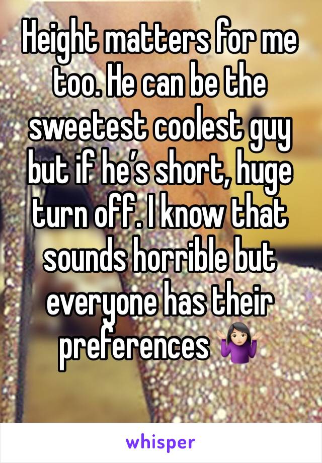 Height matters for me too. He can be the sweetest coolest guy but if he’s short, huge turn off. I know that sounds horrible but everyone has their preferences 🤷🏻‍♀️