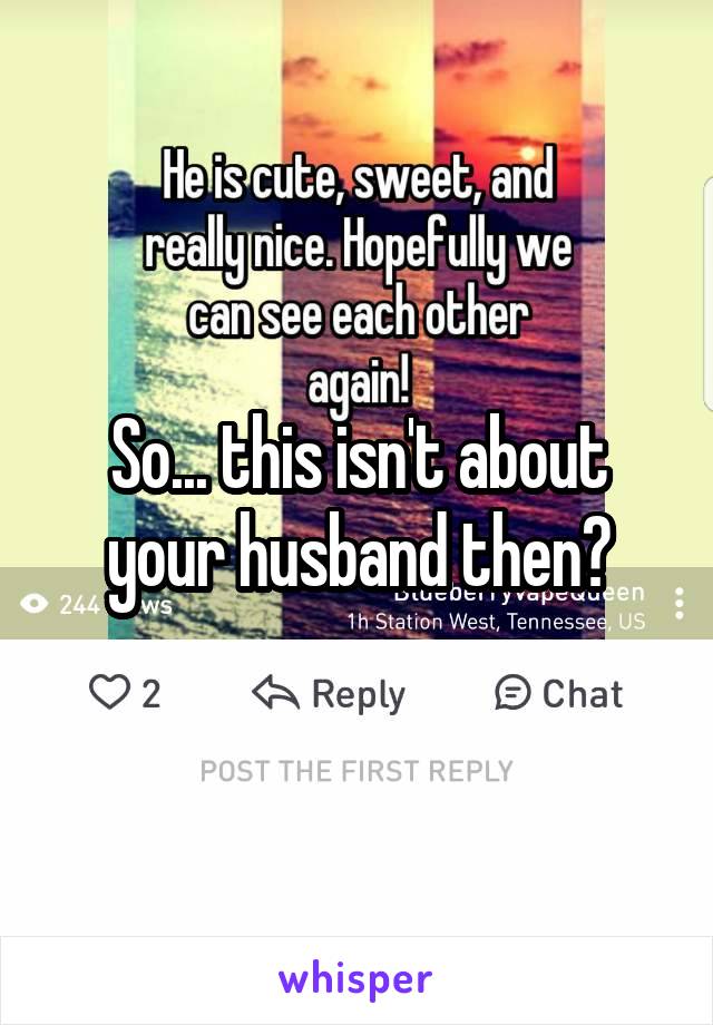 So... this isn't about your husband then?