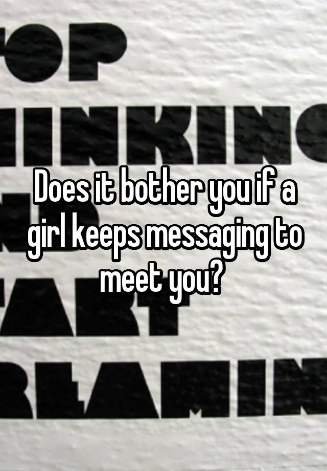 does-it-bother-you-if-a-girl-keeps-messaging-to-meet-you