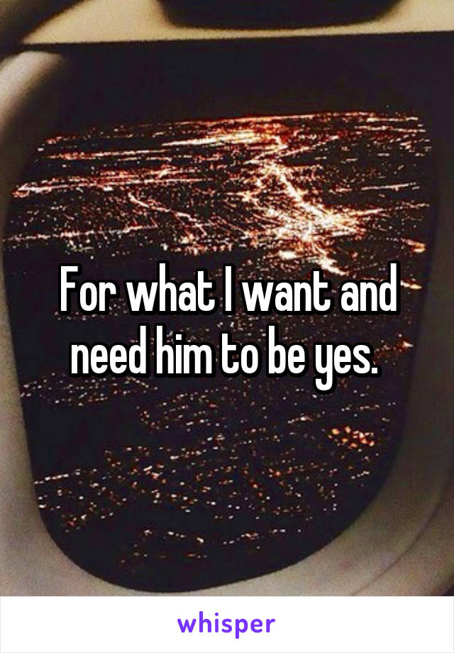 For what I want and need him to be yes. 