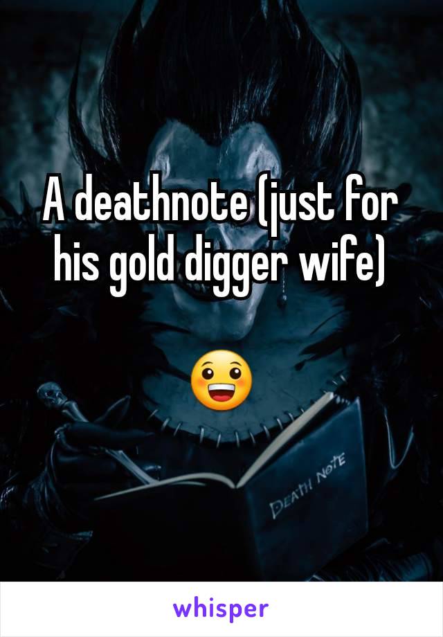 A deathnote (just for his gold digger wife)

😀
