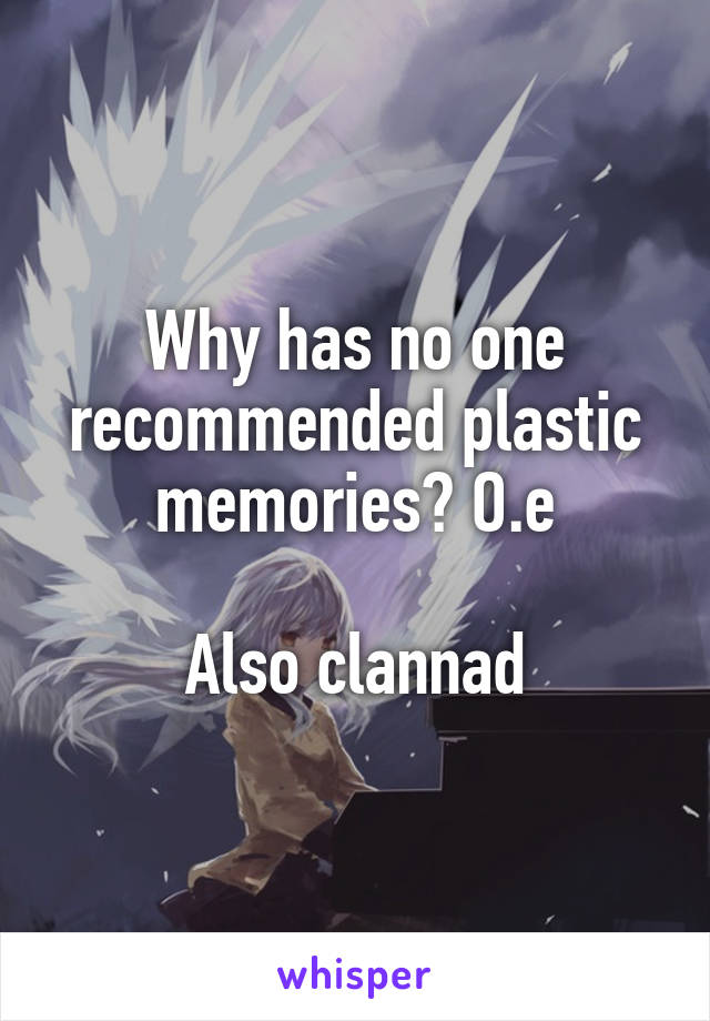Why has no one recommended plastic memories? O.e

Also clannad
