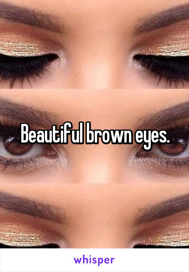 Beautiful brown eyes.