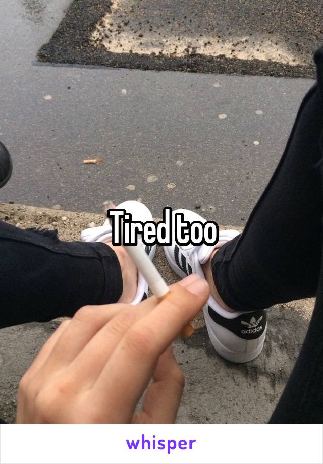 Tired too