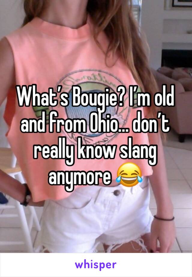 What’s Bougie? I’m old and from Ohio... don’t really know slang anymore 😂 