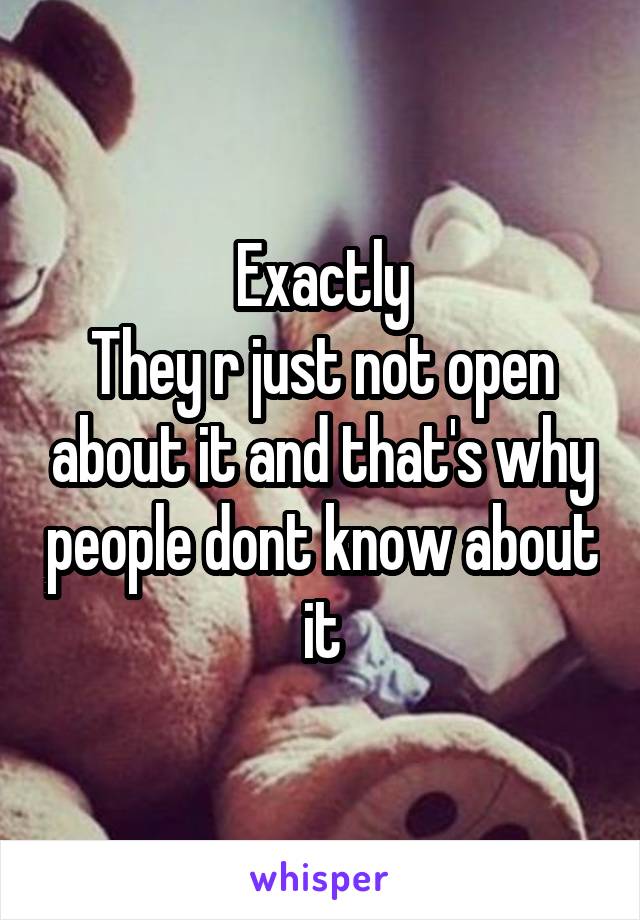 Exactly
They r just not open about it and that's why people dont know about it