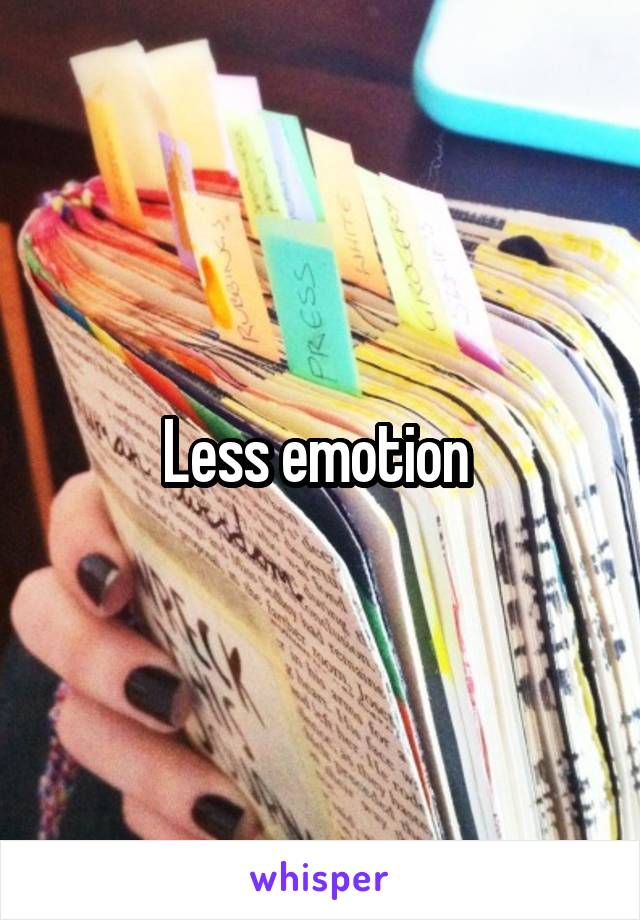 Less emotion 