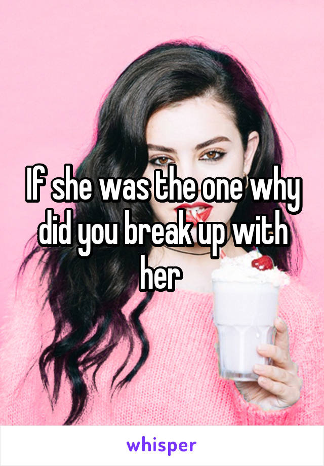 If she was the one why did you break up with her 