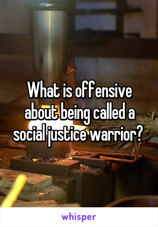 What is offensive about being called a social justice warrior? 