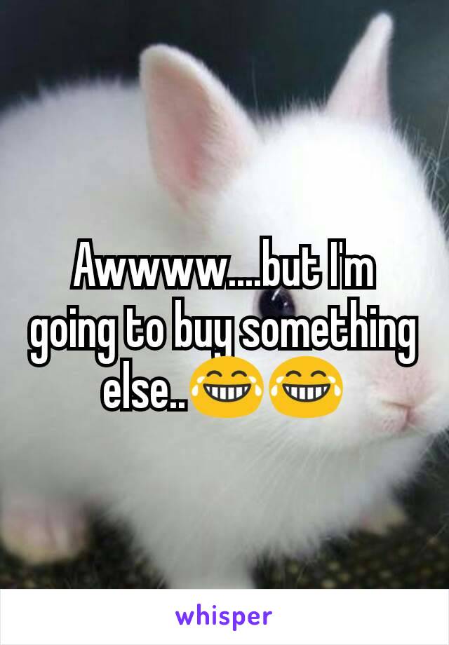 Awwww....but I'm going to buy something else..😂😂
