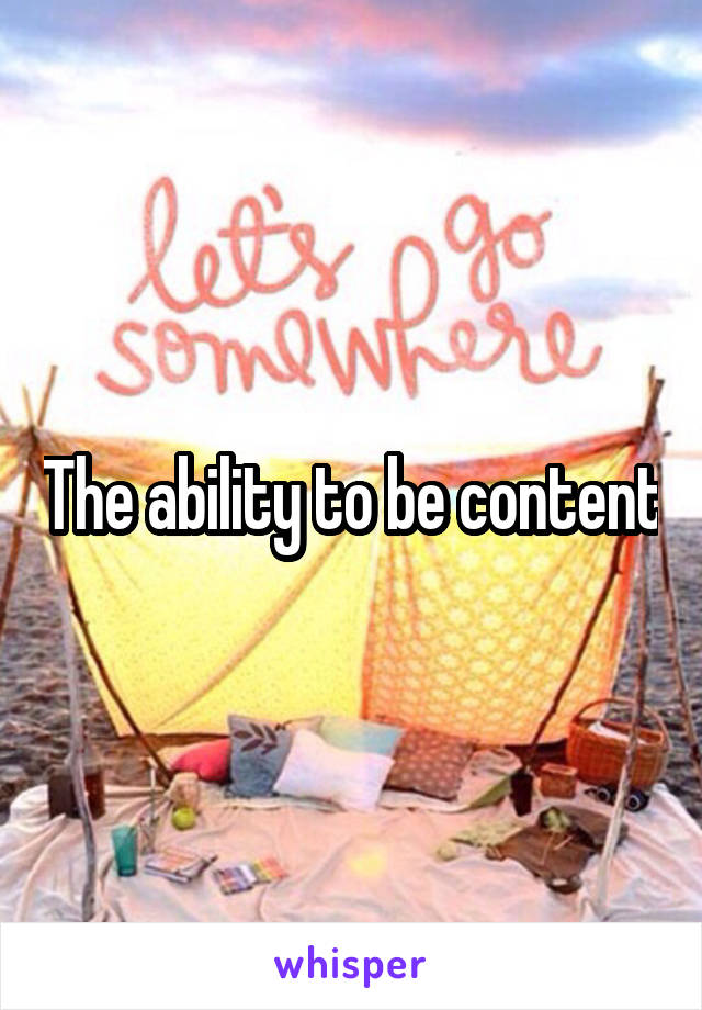 The ability to be content