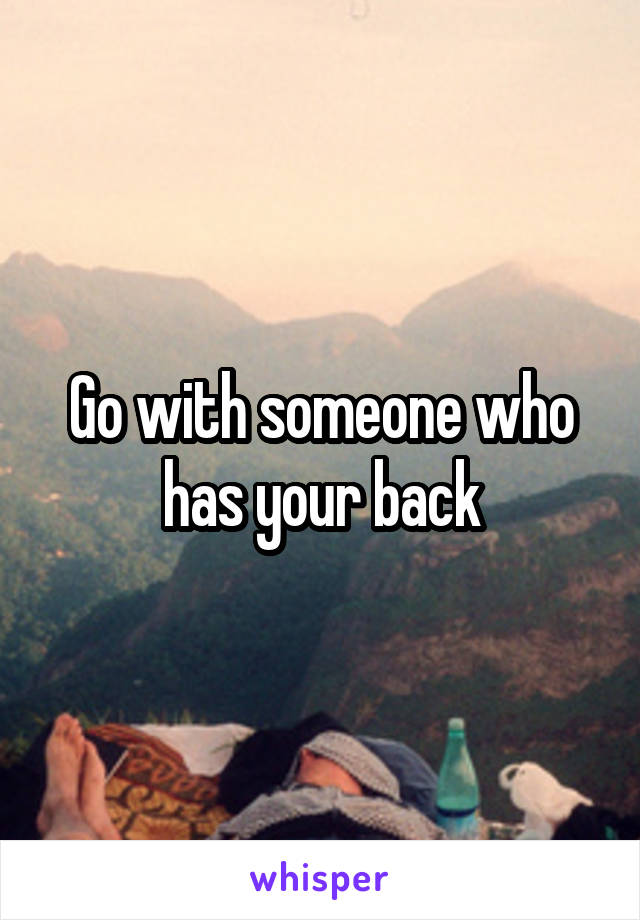 Go with someone who has your back