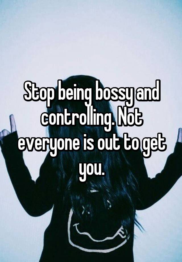 stop-being-bossy-and-controlling-not-everyone-is-out-to-get-you