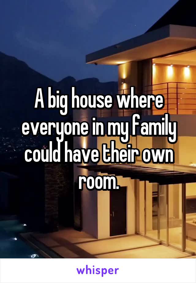 A big house where everyone in my family could have their own room.