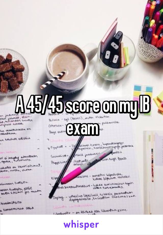 A 45/45 score on my IB exam