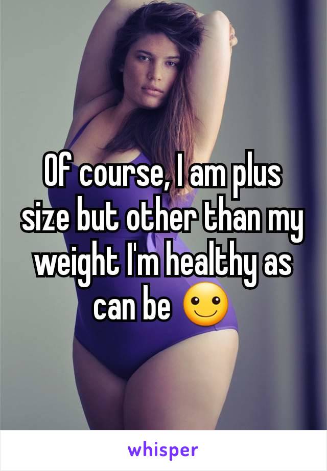 Of course, I am plus size but other than my weight I'm healthy as can be ☺