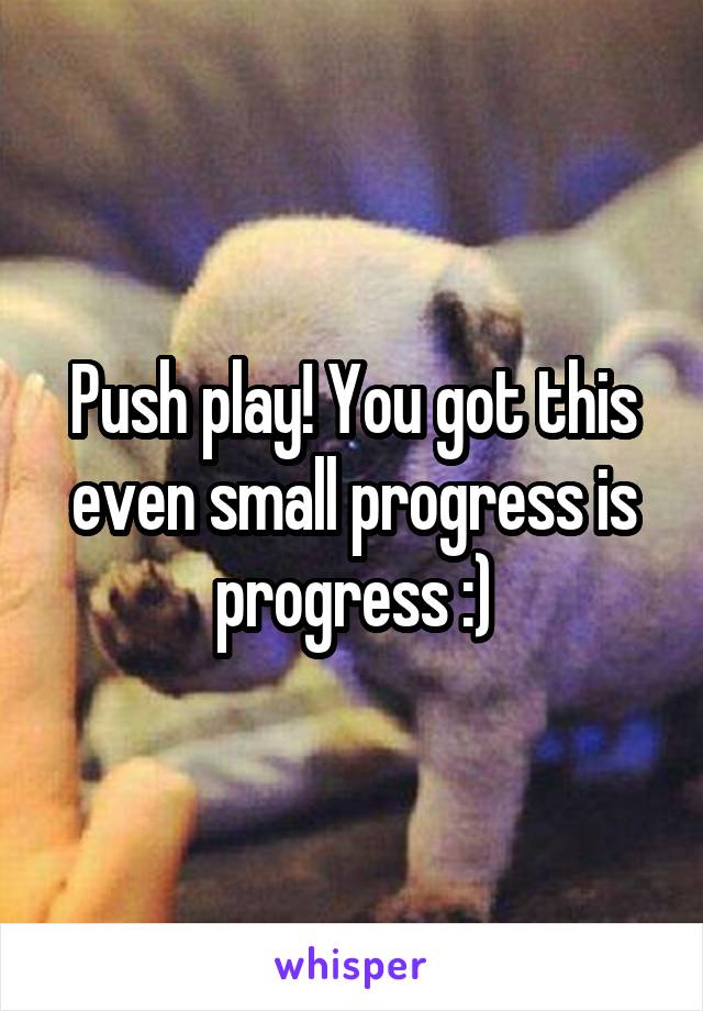 Push play! You got this even small progress is progress :)