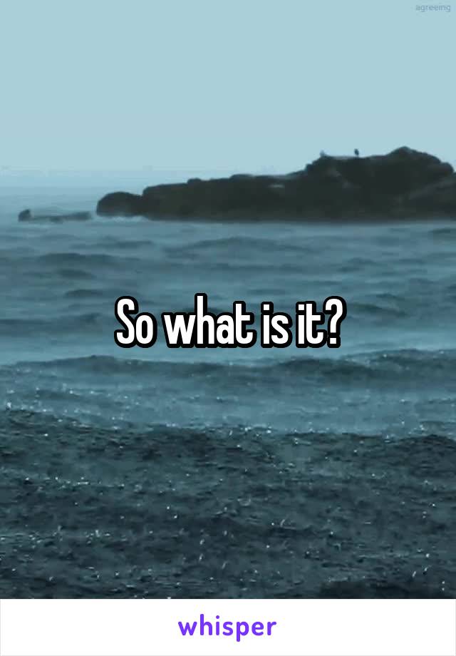 So what is it?