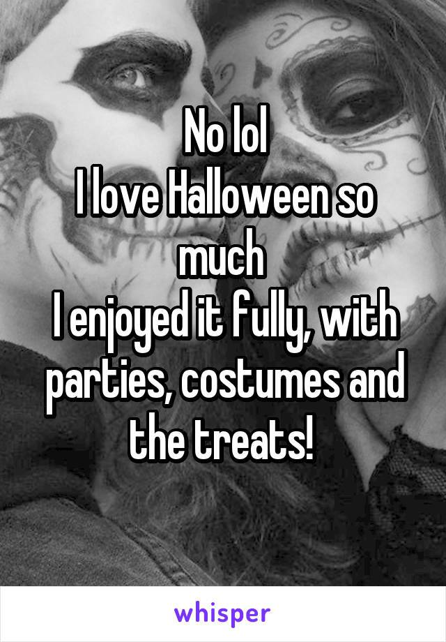 No lol
I love Halloween so much 
I enjoyed it fully, with parties, costumes and the treats! 
