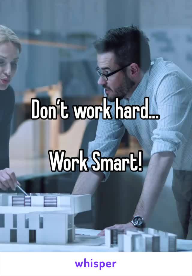 Don’t work hard...

Work Smart!