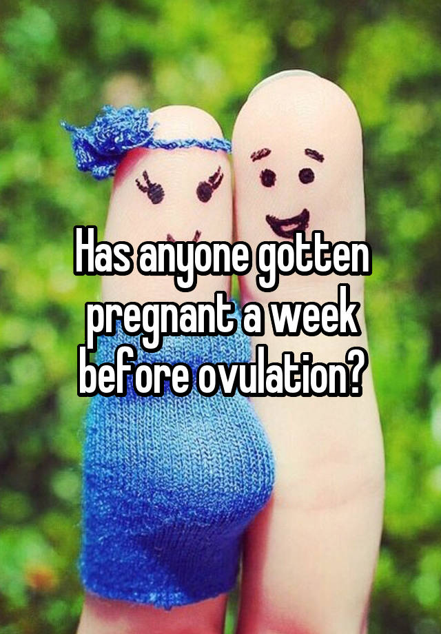 has-anyone-gotten-pregnant-a-week-before-ovulation