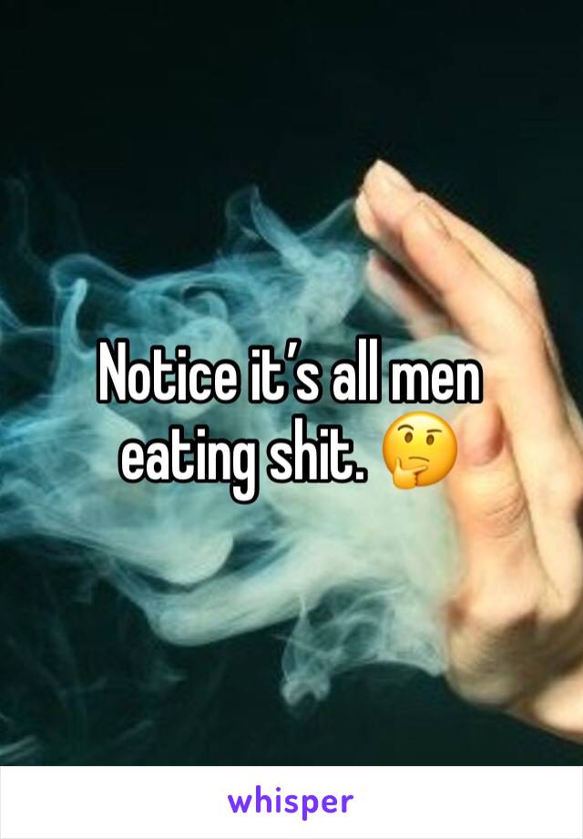 Notice it’s all men eating shit. 🤔