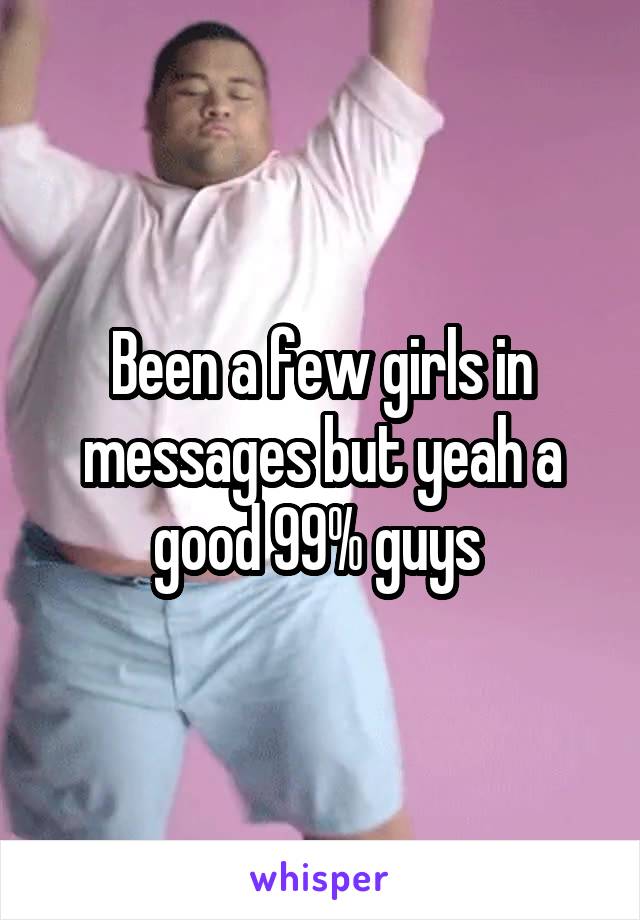 Been a few girls in messages but yeah a good 99% guys 