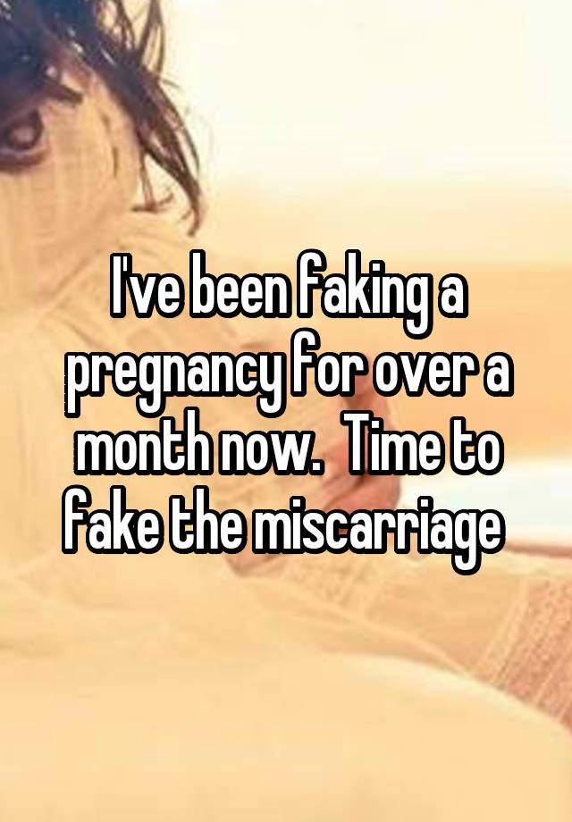 I've been faking a pregnancy for over a month now.  Time to fake the miscarriage 