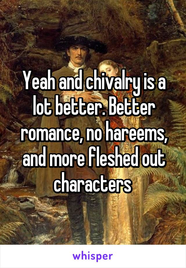 Yeah and chivalry is a lot better. Better romance, no hareems, and more fleshed out characters 