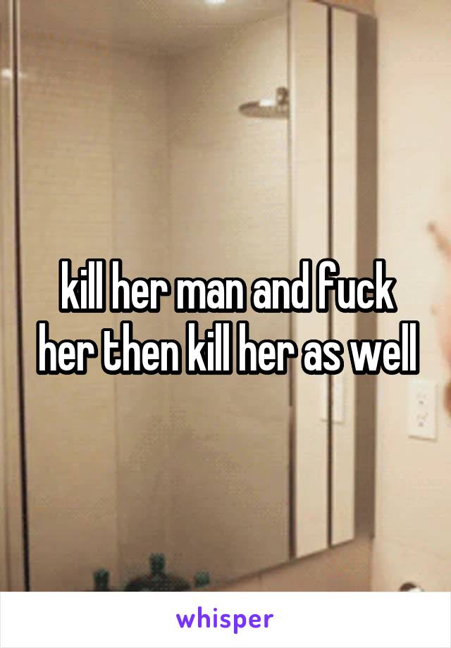 kill her man and fuck her then kill her as well