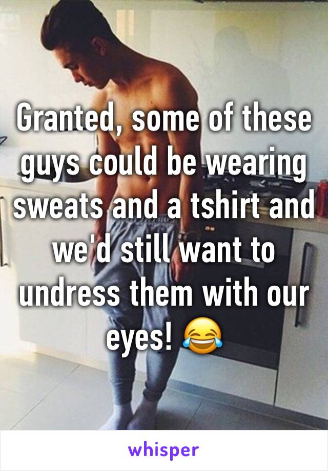 Granted, some of these guys could be wearing sweats and a tshirt and we'd still want to undress them with our eyes! 😂