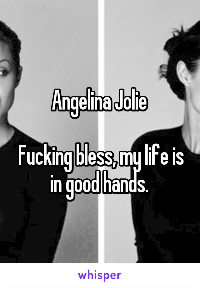 Angelina Jolie 

Fucking bless, my life is in good hands. 