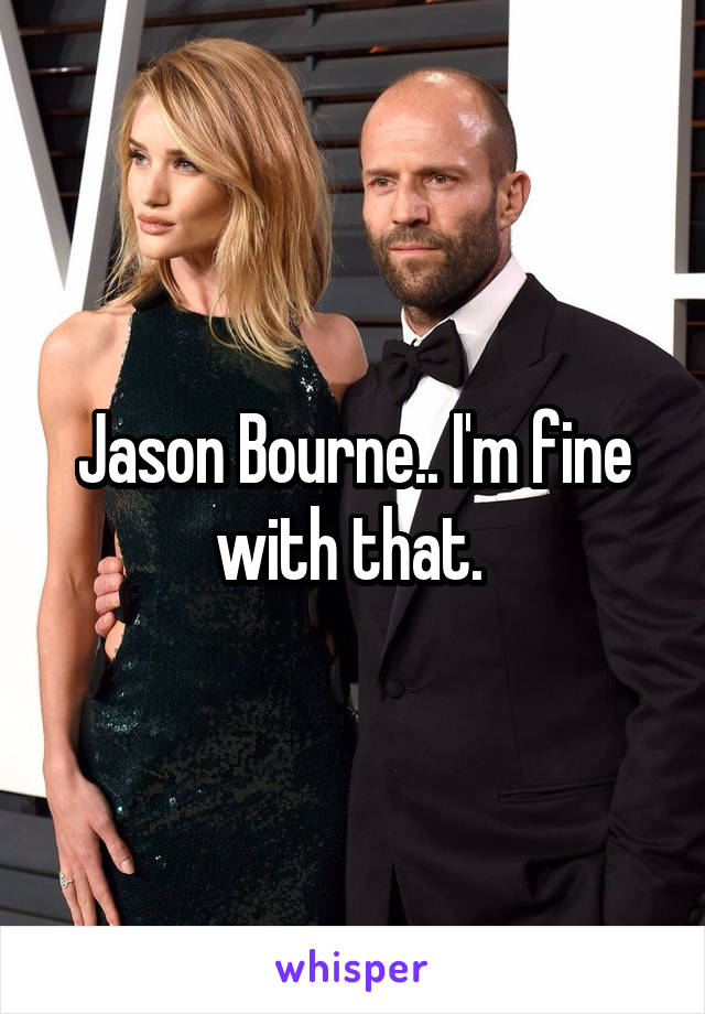 Jason Bourne.. I'm fine with that. 