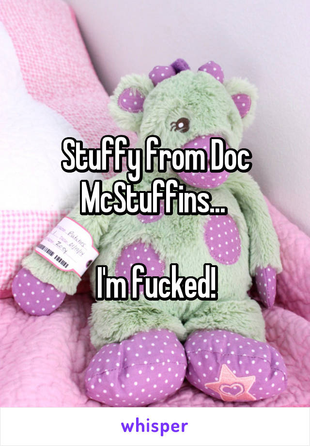 Stuffy from Doc McStuffins... 

I'm fucked!