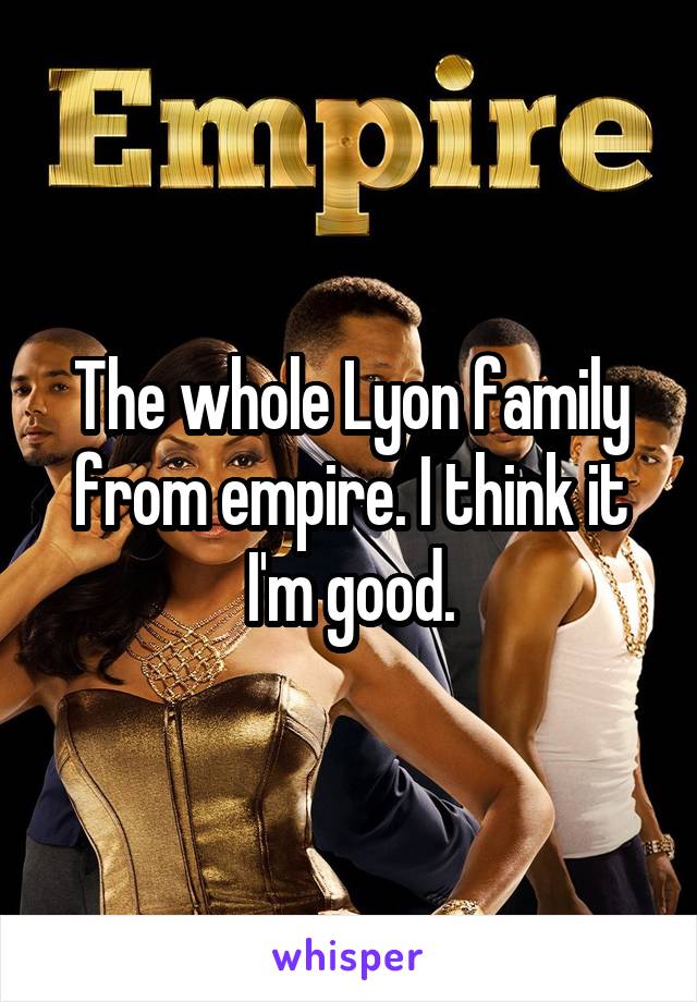 The whole Lyon family from empire. I think it I'm good.